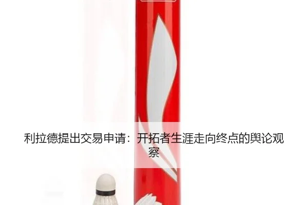 利拉德提出交易申请：开拓者生涯走向终点的舆论观察 - manguantiyu